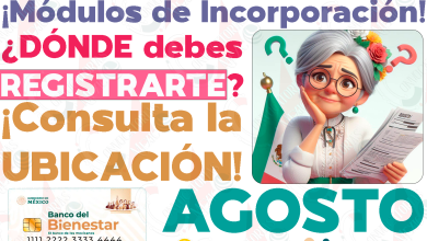 ¿Dónde te corresponde REGISTRARTE a las Pensiones del Bienestar durante este mes? Ubica el Módulo de Incorporación donde deberás solicitar tu apoyo monetario