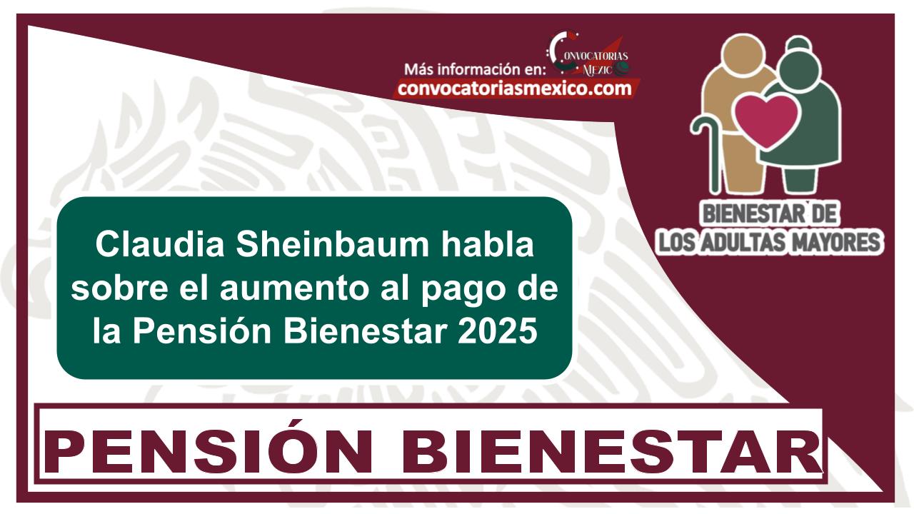 Claudia Sheinbaum habla sobre el aumento al pago de la Pensión Bienestar 2025