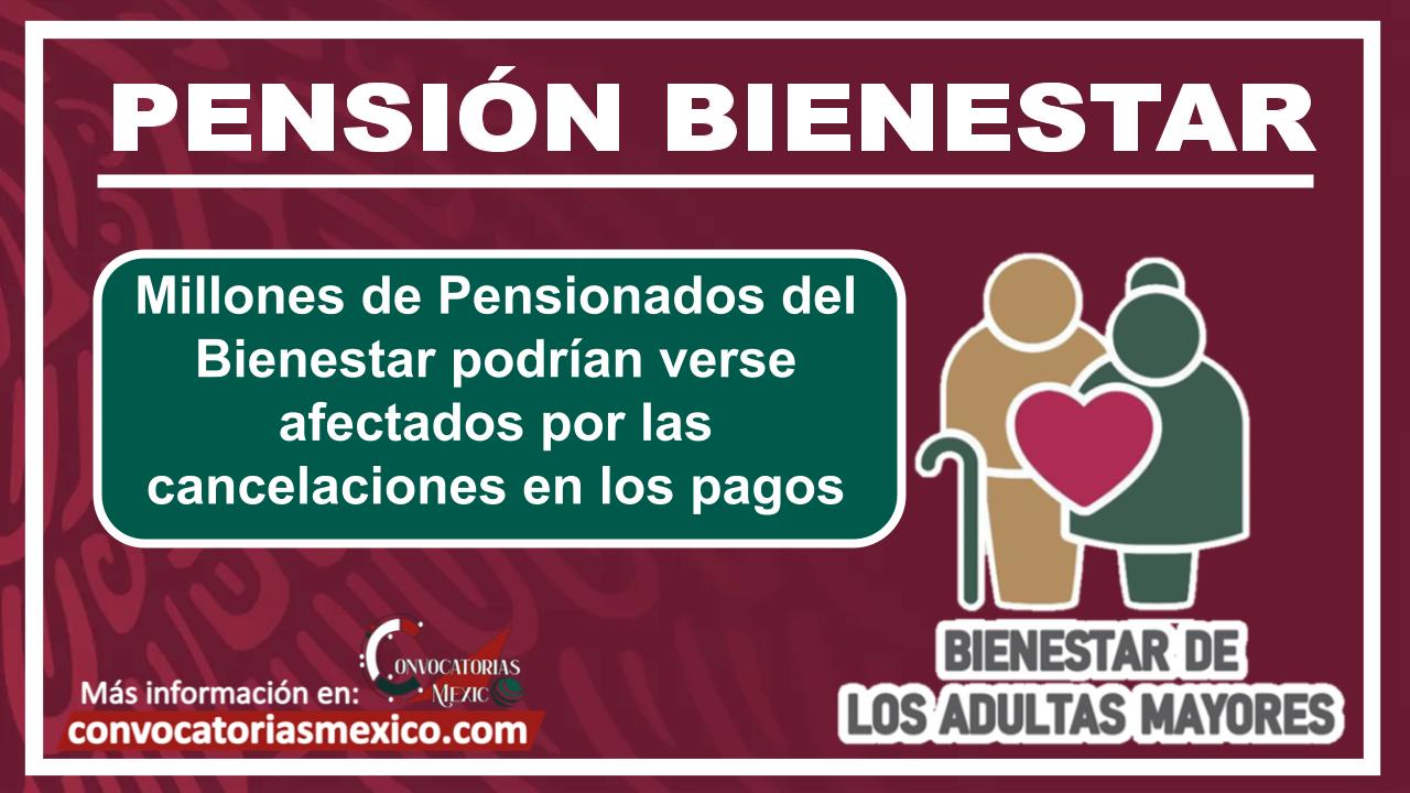 Millones de Pensionados del Bienestar podrían verse afectados por las cancelaciones en los pagos