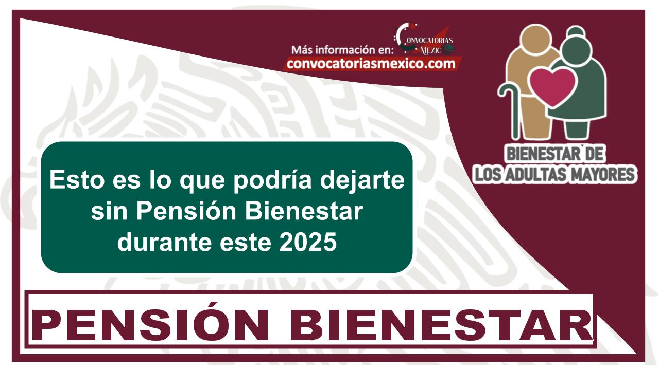 Esto es lo que podría dejarte sin Pensión Bienestar durante este 2025 11 Esto es lo que podría dejarte sin Pensión Bienestar durante este 2025