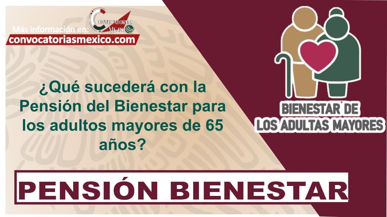 ¿Qué sucederá con la Pensión del Bienestar para los adultos mayores de 65 años?