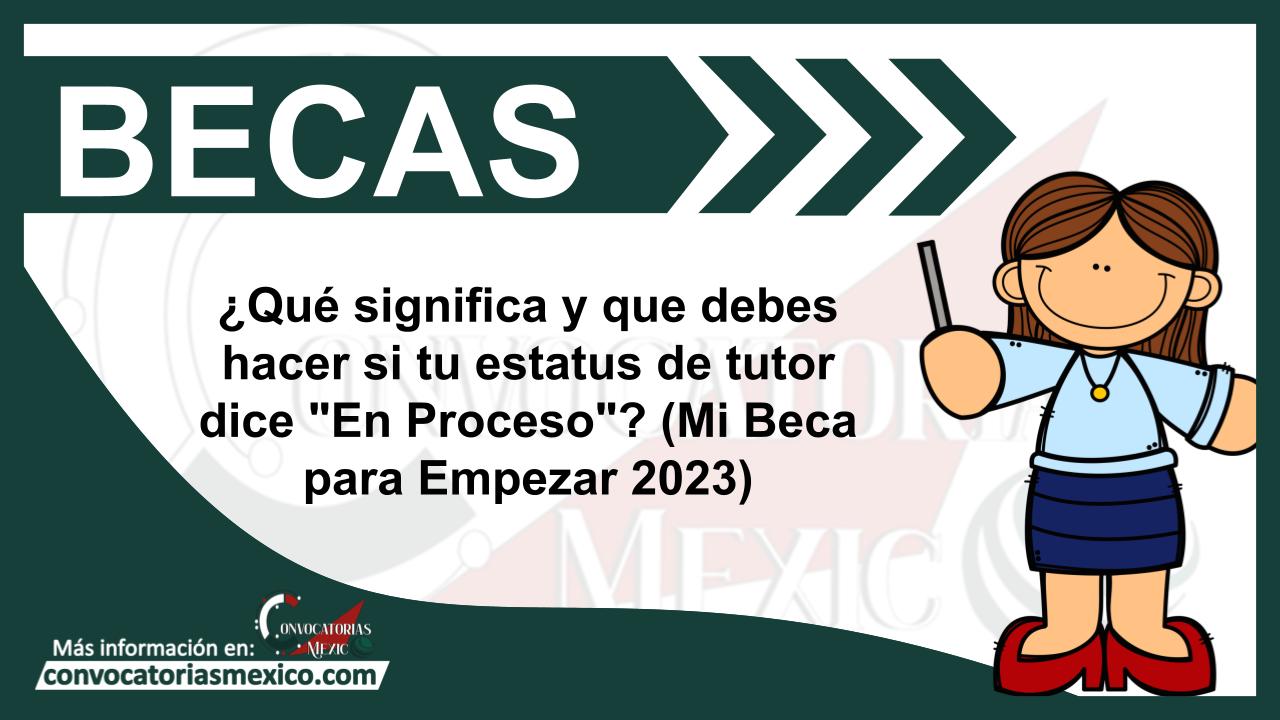¿Qué significa y que debes hacer si tu estatus de tutor dice "En Proceso"? (Mi Beca para Empezar 2023) 11 Beca