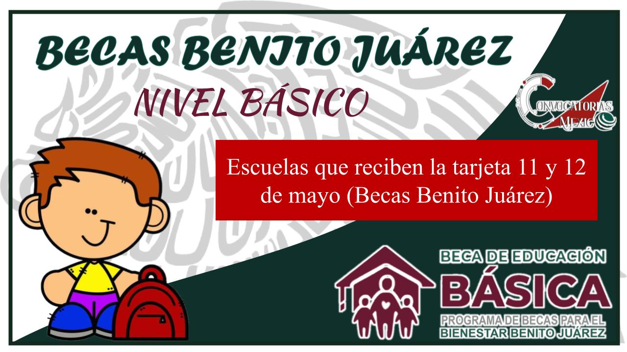 Escuelas que reciben la tarjeta 11 y 12 de mayo (Becas Benito Juárez) 11 Beca