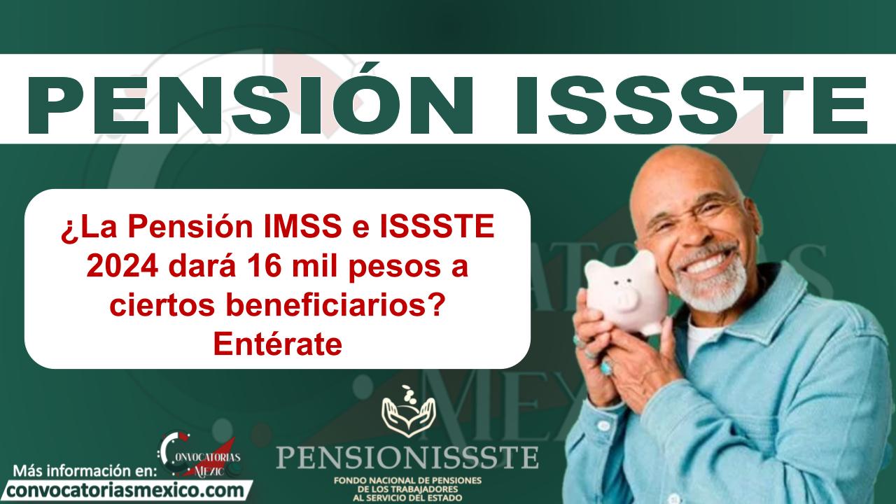 ¿La Pensión IMSS e ISSSTE 2024 dará 16 mil pesos a ciertos beneficiarios? Entérate