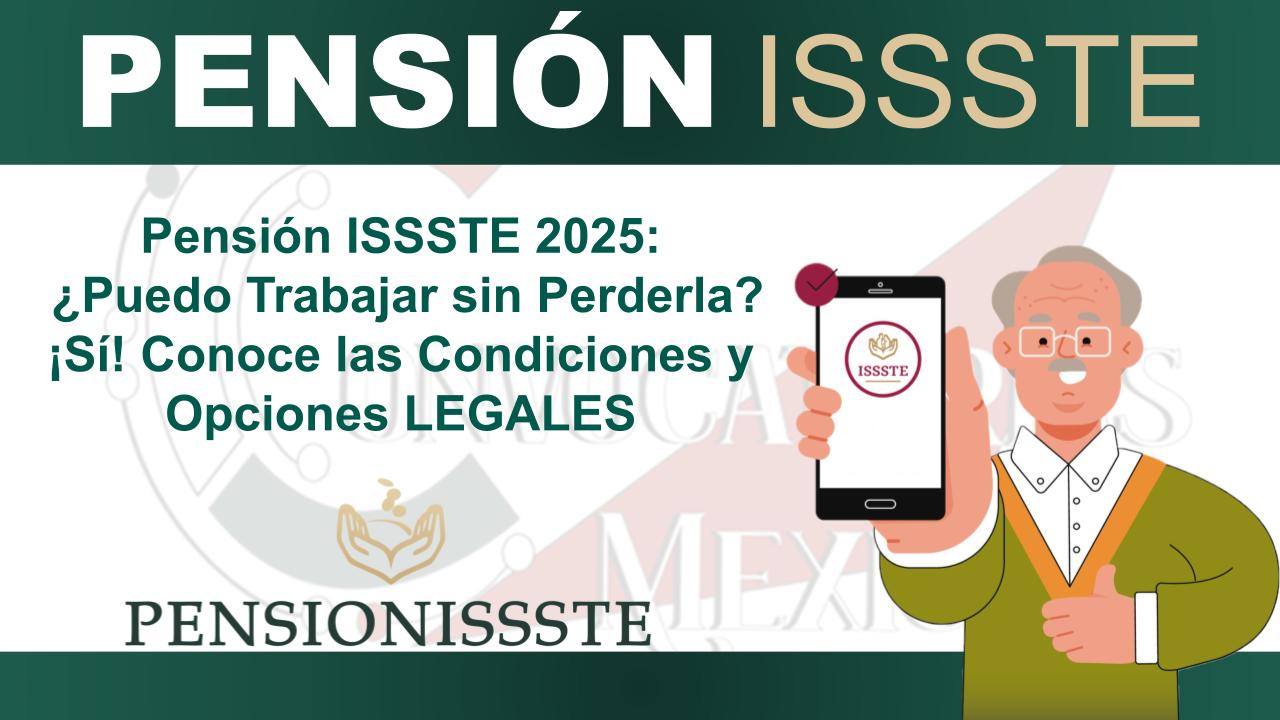 Pensión ISSSTE 2025: ¿Puedo Trabajar sin Perderla? ¡Sí! Conoce las Condiciones y Opciones LEGALES