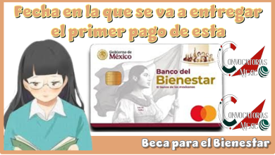 Fecha en la que se va a entregar el primer pago de esta Beca para el Bienestar