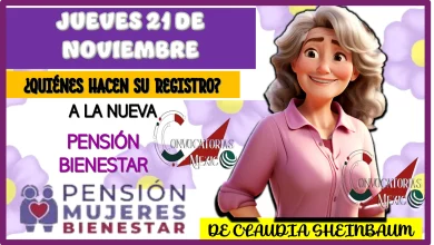 JUEVES 21 DE NOVIEMBRE | ¿QUIÉNES HACEN SU REGISTRO A LA NUEVA PENSIÓN BIENESTAR DE CLAUDIA SHEINBAUM?
