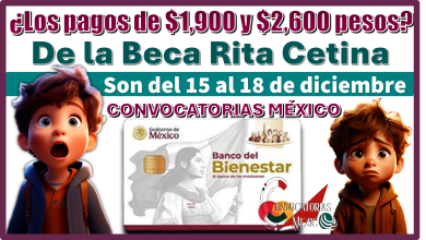 ¿Los pagos de $1,900 y $2,600 pesos de la Beca Rita Cetina son del 15 al 18 de diciembre?