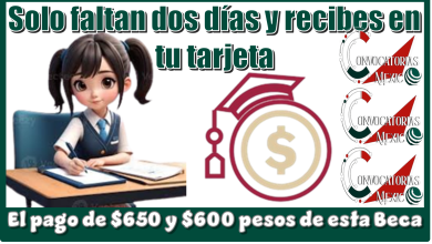 Solo faltan dos días y recibes en tu tarjeta el pago de $650 y $600 pesos de esta Beca 
