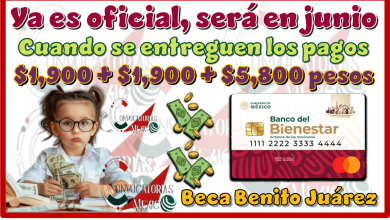 Ya es oficial, será en junio cuando se entreguen los pagos de $1,900 + $1,900 + $5,800 pesos | Beca Benito Juárez 
