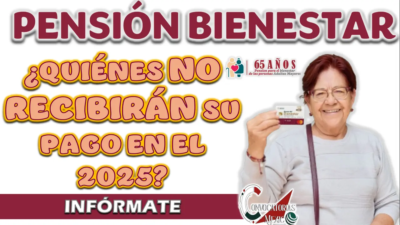 PENSIÓN BIENESTAR| ¿QUIÉNES NO RECIBIRÁN SU PAGO DURANTE EL 2025?