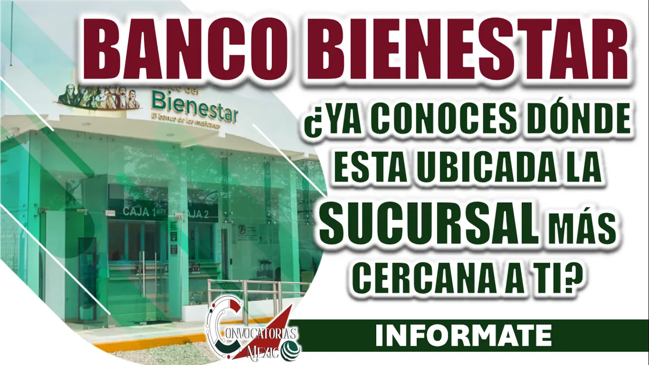 BANCO DEL BIENESTAR| CONOCE LA UBICACIÓN DE LAS SUCURSALES