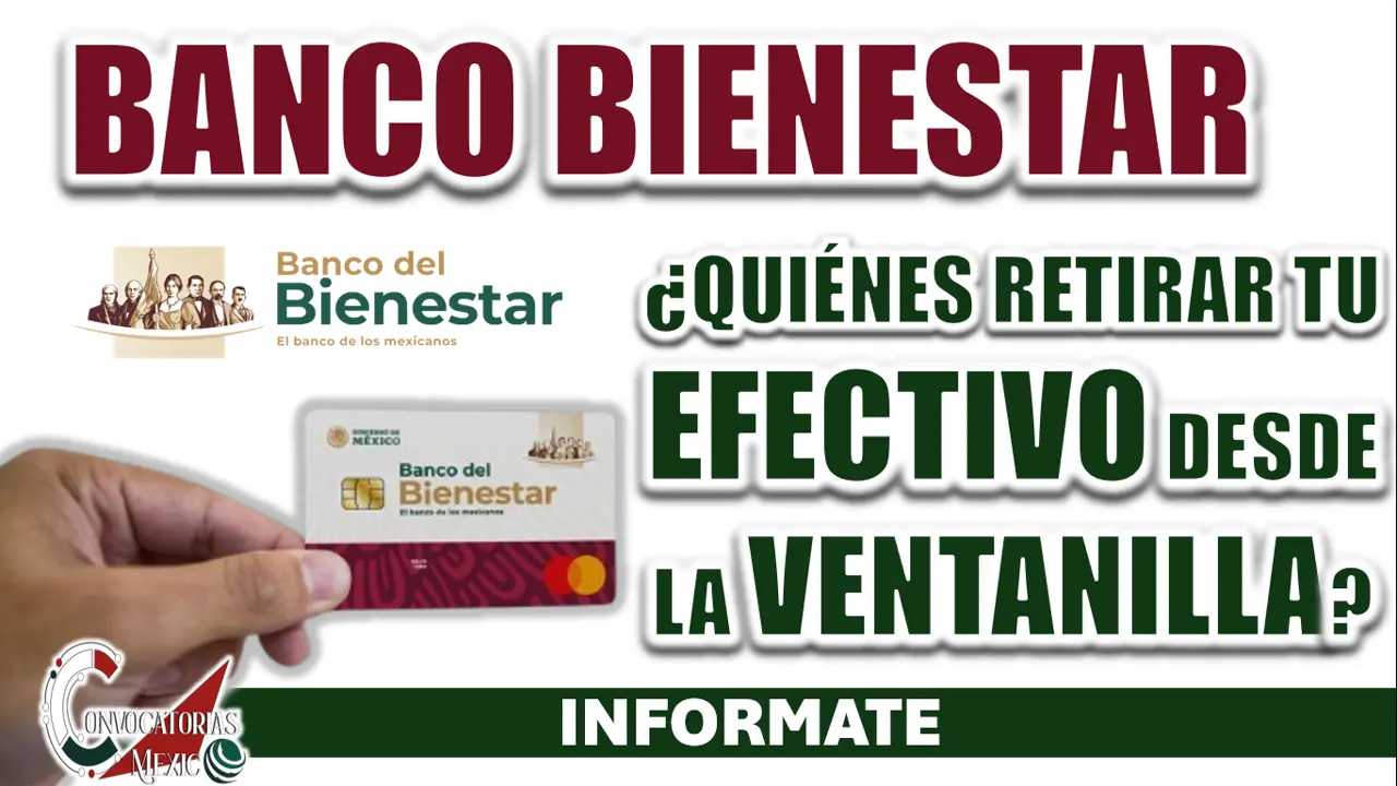 BANCO BIENESTAR| ¿QUIÉNES RETIRAR TU EFECTIVO DESDE LA VENTANILLA?